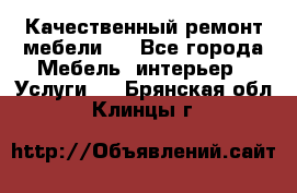 Качественный ремонт мебели.  - Все города Мебель, интерьер » Услуги   . Брянская обл.,Клинцы г.